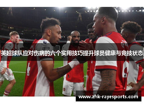 英超球队应对伤病的六个实用技巧提升球员健康与竞技状态