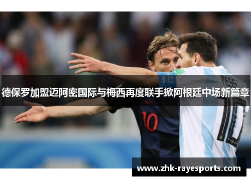 德保罗加盟迈阿密国际与梅西再度联手掀阿根廷中场新篇章