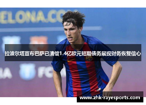拉波尔塔宣布巴萨已清偿1.4亿欧元短期债务展现财务恢复信心