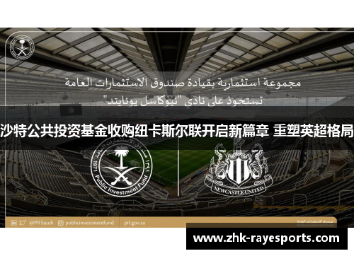 沙特公共投资基金收购纽卡斯尔联开启新篇章 重塑英超格局